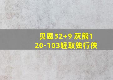 贝恩32+9 灰熊120-103轻取独行侠